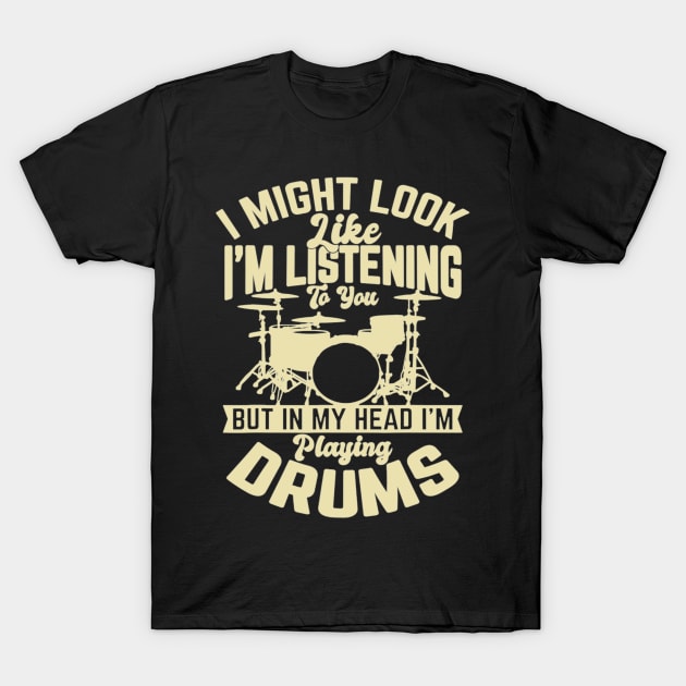 I Might Look Like I'm Listening To You But In My Head I'm Playing Drums T-Shirt by FogHaland86